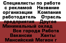 Специалисты по работе с рекламой › Название организации ­ Компания-работодатель › Отрасль предприятия ­ Другое › Минимальный оклад ­ 26 700 - Все города Работа » Вакансии   . Ханты-Мансийский,Мегион г.